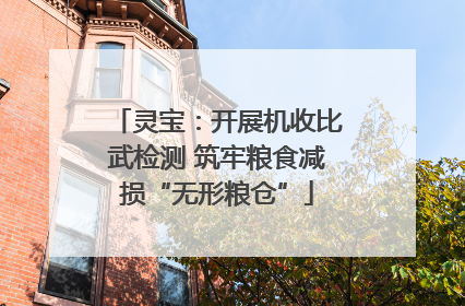 灵宝：开展机收比武检测 筑牢粮食减损“无形粮仓”